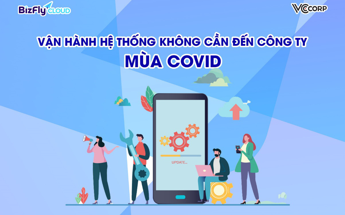 Vận hành hệ thống không cần đến công ty cho đội ngũ công nghệ ít người, doanh nghiệp sẵn sàng đương đầu trong mùa dịch Covid-19