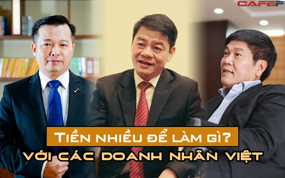 Sở hữu khối tài sản bạc tỷ nhưng với các doanh nhân Việt, "tiền nhiều để làm gì?"