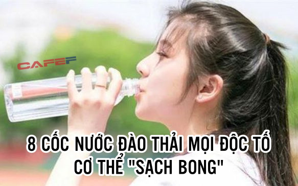 Uống 8 cốc nước mỗi ngày thúc đẩy giải độc, cơ thể 