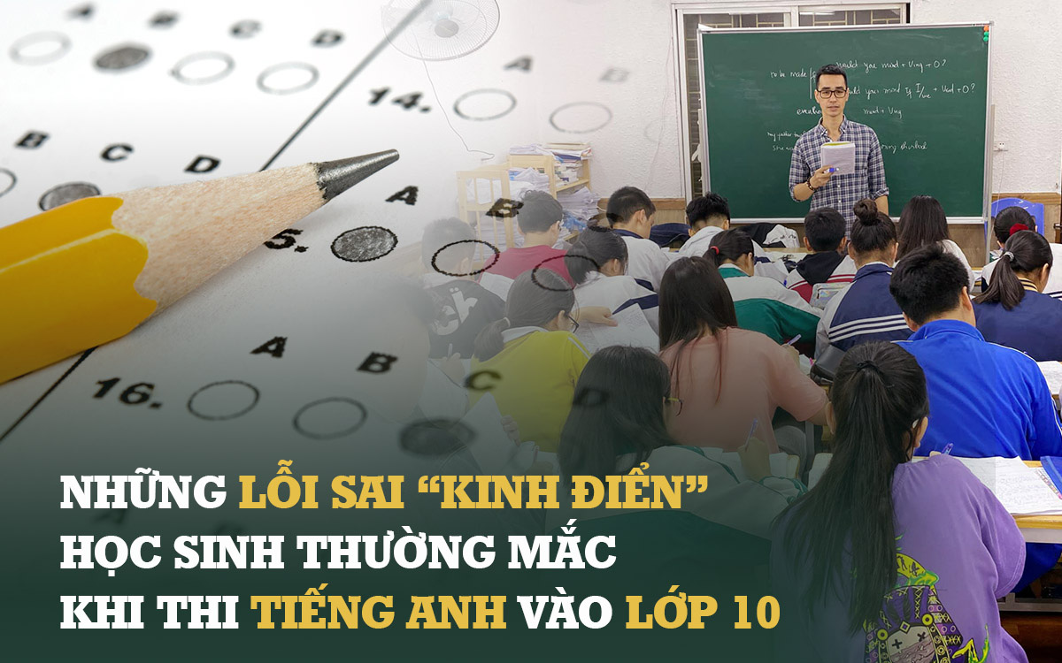 Giáo viên tiếng Anh 22 năm trong nghề tiết lộ những lỗi sai &quot;kinh điển&quot; của học sinh thi vào lớp 10: Ghi nhớ ngay kẻo lại mất điểm oan khi thời gian đã cận kề!