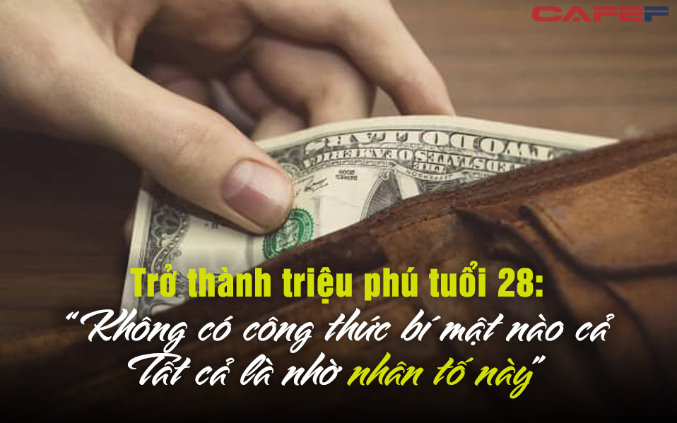 Tôi đã trở thành triệu phú tuổi 28 khi nhận ra: Không có “công thức bí mật”nào cả, tất cả đều nhờ điều quan trọng này