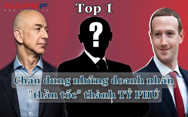 Chân dung những doanh nhân "thần tốc" thành tỷ phú thế giới: Jeff Bezos và CEO Facebook mất 4 năm, riêng TOP 1 giàu lên với tốc độ chóng mặt nhưng rời nhóm tỷ phú cũng siêu nhanh