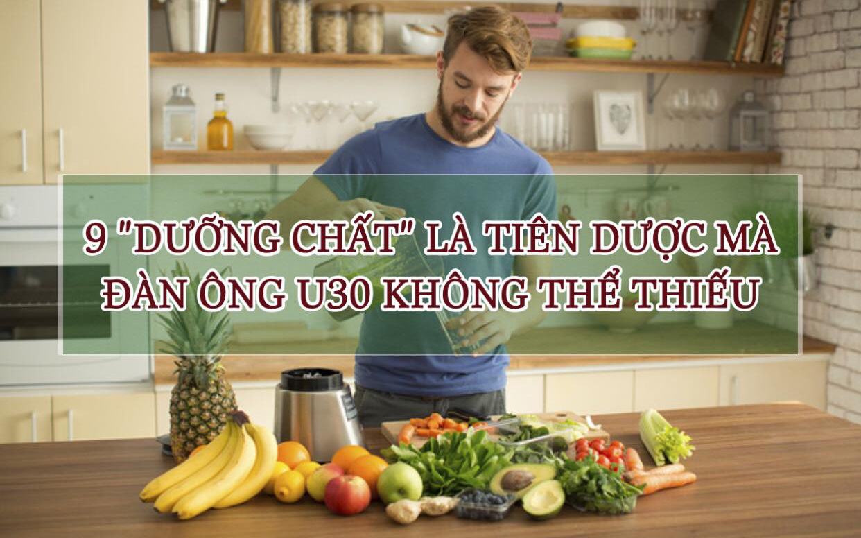 9 loại dưỡng chất là "tiên dược" mà đàn ông U30 không thể THIẾU trong đời: Không chỉ ngăn ngừa ung thư, kéo dài tuổi thọ mà còn là xuân dược giúp sinh lực sung mãn