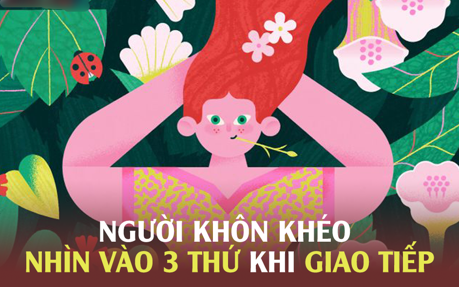 Người khôn ngoan khi giao tiếp luôn NHÌN VÀO 3 thứ: EQ cao hay không thể hiện ở đây