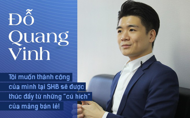 Đỗ Quang Vinh - Tôi muốn thành công của mình tại SHB sẽ được thúc đẩy từ những "cú hích" của mảng bán lẻ!