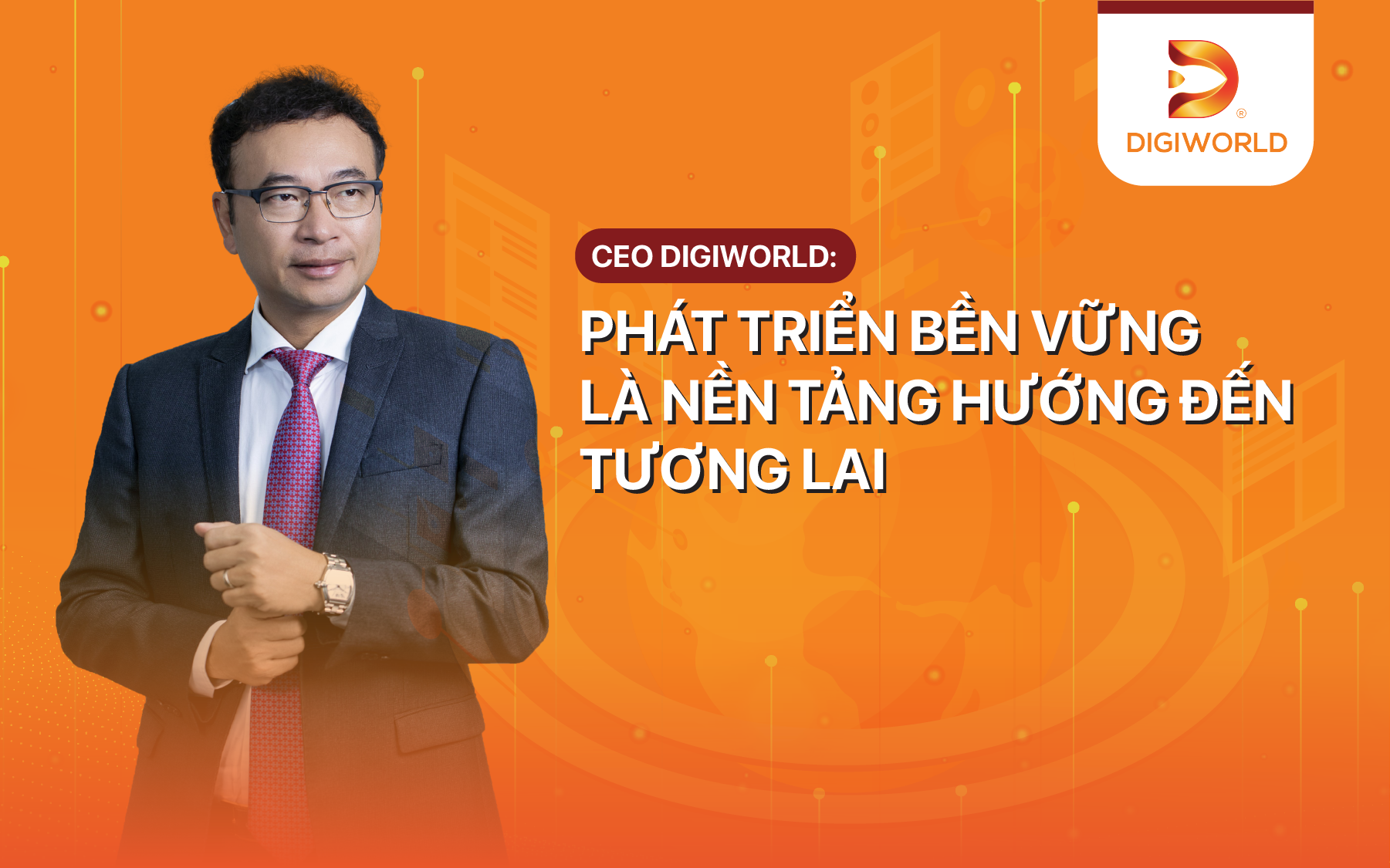 CEO Digiworld: Phát triển bền vững là nền tảng hướng đến tương lai