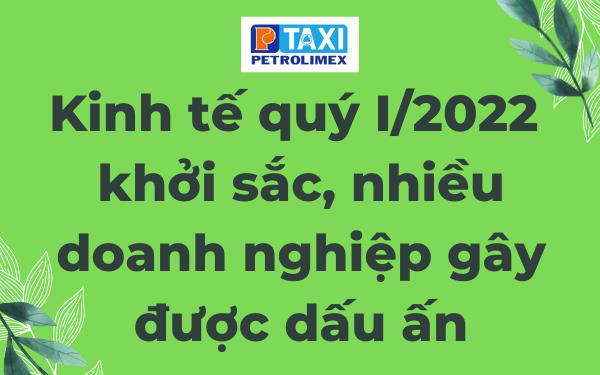 Kinh tế quý I/2022 khởi sắc, nhiều doanh nghiệp gây được dấu ấn